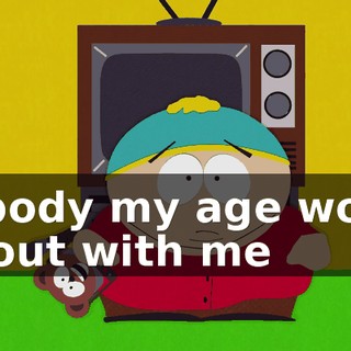 Nobody my age would go out with me