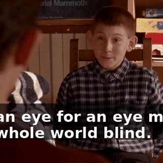 say an eye for an eye makes the whole world blind.