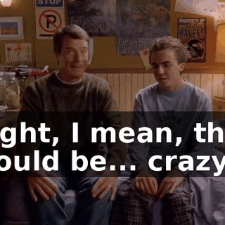 Right, I mean, that would be... crazy.