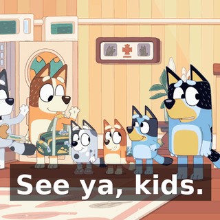 See ya, kids.