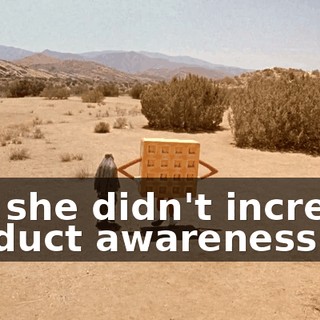 But she didn't increase product awareness