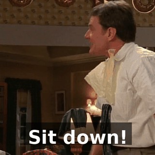 Sit down!