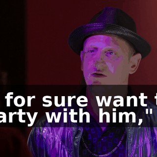 "I for sure want to party with him,"