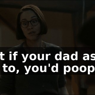 I bet if your dad asked you to, you'd poop.