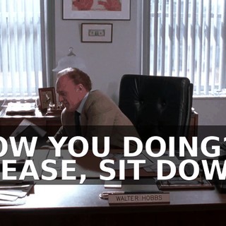 HOW YOU DOING? PLEASE, SIT DOWN.
