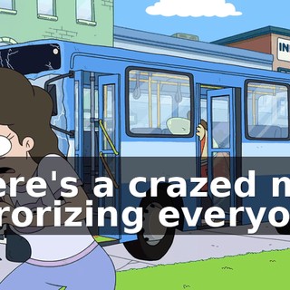 There's a crazed man terrorizing everyone!
