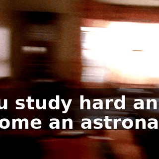 "You study hard and become an astronaut."