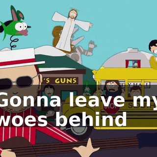 ♪ Gonna leave my woes behind ♪