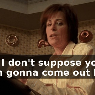 And I don't suppose you're even gonna come out here
