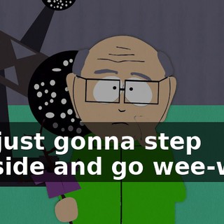 I'm just gonna step outside and go wee-wee.
