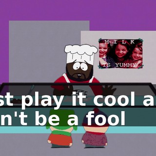 ♪ Just play it cool and don't be a fool ♪