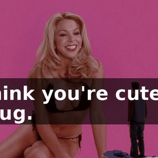 I think you're cute as a bug.