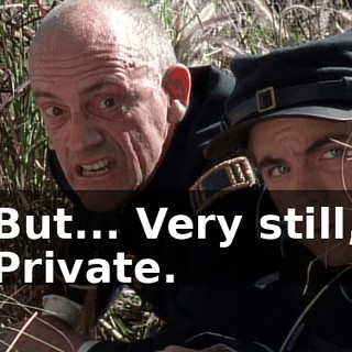 But... Very still, Private.