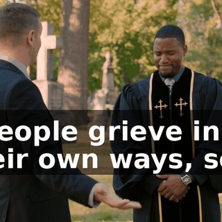 - People grieve in their own ways, son.