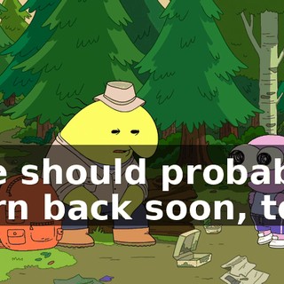 We should probably turn back soon, too.