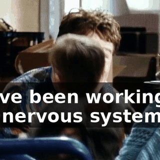 We've been working on the nervous system.