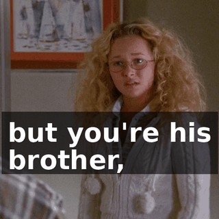 but you're his brother,