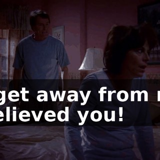 to get away from me, I believed you!