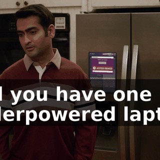And you have one underpowered laptop,