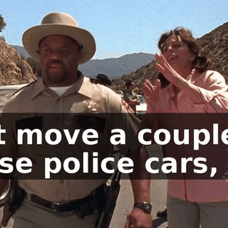 Just move a couple of those police cars,