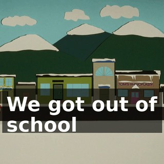 ♪ We got out of school ♪