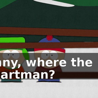 Kenny, where the hell is Cartman?
