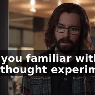Are you familiar with the thought experiment