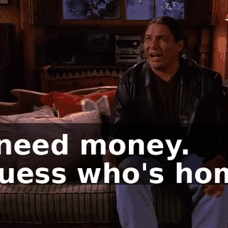 - I need money. - Guess who's home?