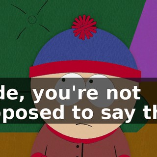 Dude, you're not supposed to say that.