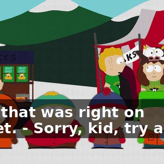 Hey, that was right on target. - Sorry, kid, try again.
