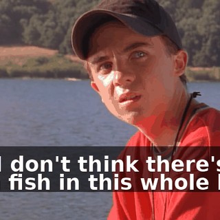 Oh. I don't think there's a darn fish in this whole lake.