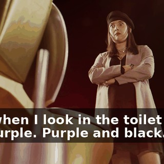 and when I look in the toilet bowl, it's purple. Purple and black.