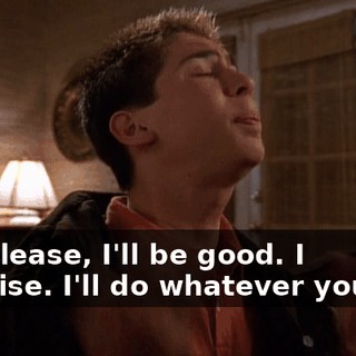 Oh, please, I'll be good. I promise. I'll do whatever you say.