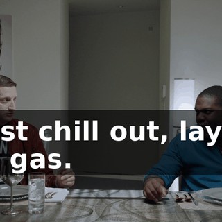 - Just chill out, lay off the gas.