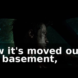 Now it's moved out of the basement,