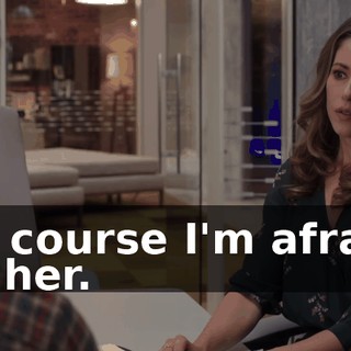Of course I'm afraid of her.