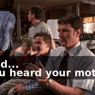 - Dad... - You heard your mother.