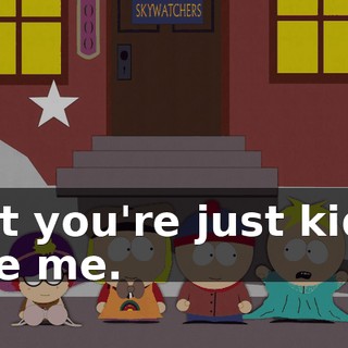 But you're just kids, like me.