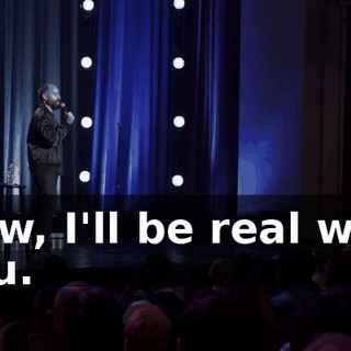 Now, I'll be real with you.