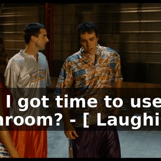 - Do I got time to use the bathroom? - [ Laughing ]