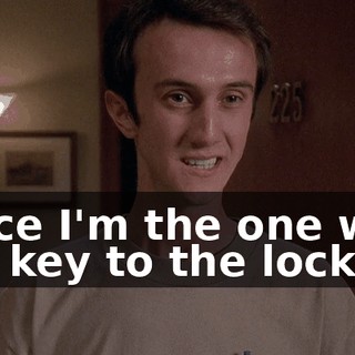 Since I'm the one with the key to the lock,