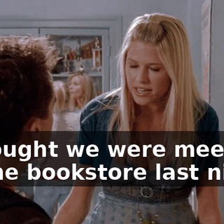 I thought we were meeting at the bookstore last night.