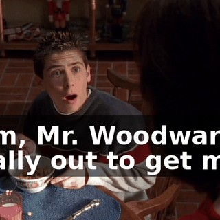 Mom, Mr. Woodward is totally out to get me.