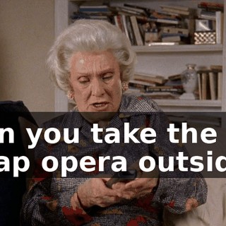 Can you take the soap opera outside?