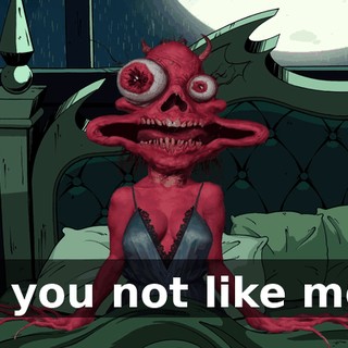 Do you not like me?!