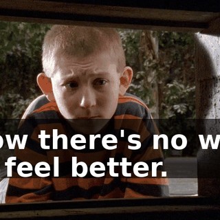Now there's no way to feel better.