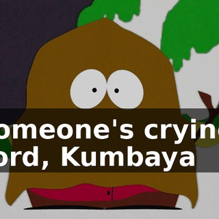 ♪ Someone's crying, Lord, Kumbaya ♪