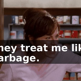 They treat me like garbage.