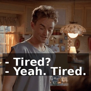 - Tired? - Yeah. Tired.
