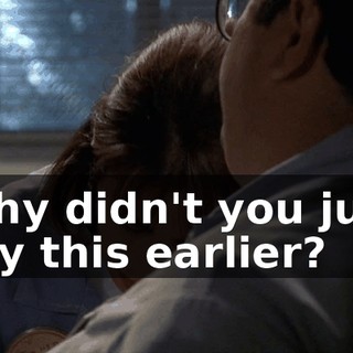 Why didn't you just say this earlier?